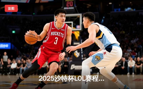 2025沙特杯LOL赛程直播回放：电竞新纪元，掌心点亮观赛革命