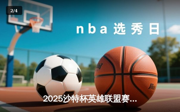 2025沙特杯英雄联盟赛程直播回放：掌心点亮新潮，电竞革命进行时 - 2