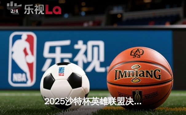 2025沙特杯英雄联盟决赛：中东电竞新篇章的巅峰对决 - 2