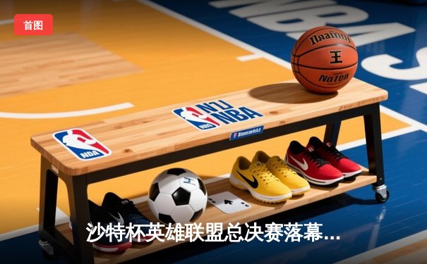 沙特杯英雄联盟总决赛落幕，中国战队EDG鏖战五局勇夺冠军