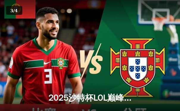2025沙特杯LOL巅峰对决：LPL劲旅力克LCK豪强夺冠 - 3