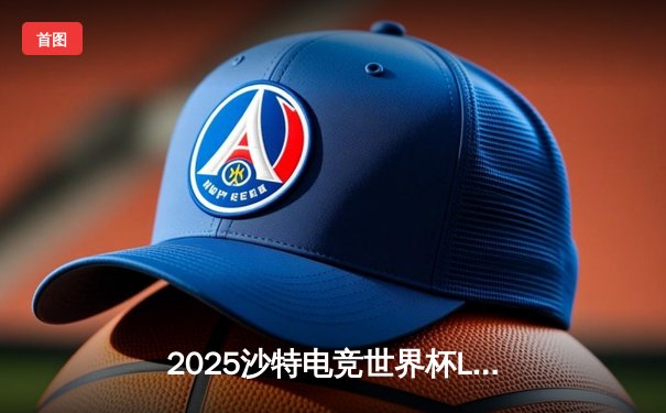 2025沙特电竞世界杯LOL决赛巅峰对决：T1鏖战五局险胜GEN问鼎沙漠王座