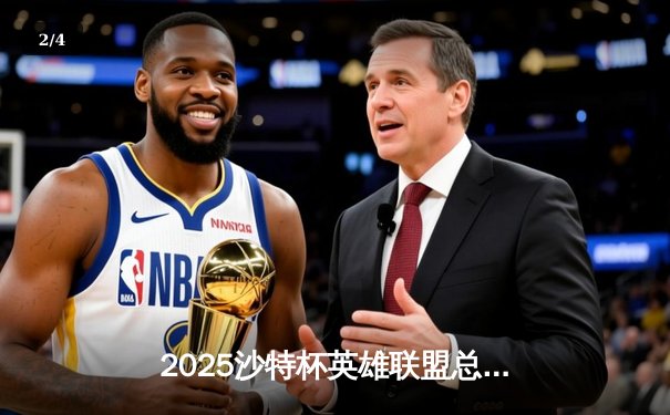 2025沙特杯英雄联盟总决赛：LPL赛区JDG鏖战五局力克LCK劲旅GEN，斩获电竞世界杯首冠 - 2