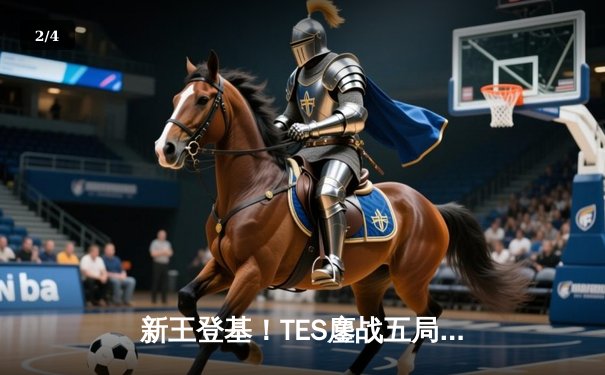 新王登基！TES鏖战五局力克T1，问鼎2025沙特电竞世界杯英雄联盟项目 - 2