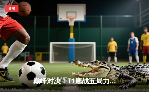 巅峰对决！T1鏖战五局力克GEN.G，成功卫冕2025沙特电竞世界杯英雄联盟项目冠军