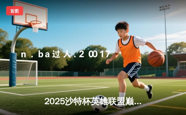 2025沙特杯英雄联盟巅峰对决：GEN.G鏖战五局力克TES，荣膺首届冠军