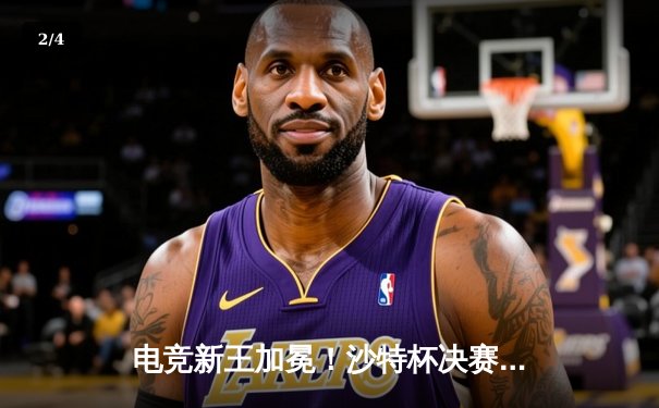 电竞新王加冕！沙特杯决赛T1鏖战五局险胜GEN登顶，Faker沙漠捧杯创历史 - 2