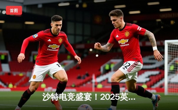 沙特电竞盛宴！2025英雄联盟沙特杯巅峰对决：GEN.G王者归来力克TES问鼎冠军