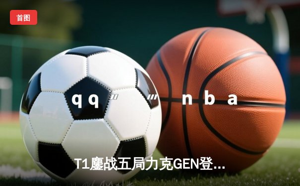 T1鏖战五局力克GEN登顶沙特杯，Faker沙皇绝境救主锁定世界赛门票