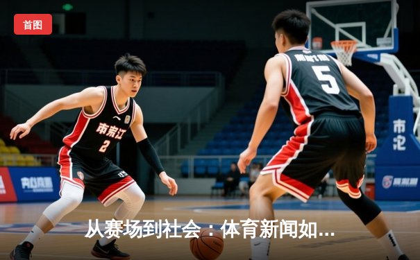 从赛场到社会：体育新闻如何塑造我们的时代精神与集体记忆