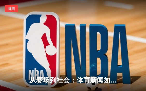 从赛场到社会：体育新闻如何塑造我们的时代精神与集体记忆