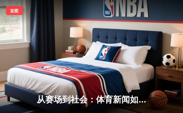 从赛场到社会：体育新闻如何塑造我们的时代精神与集体记忆